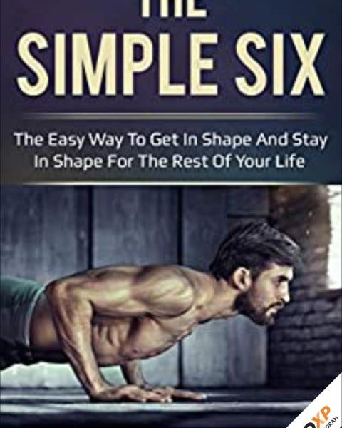 The Simple Six: The Easy Way to Get in Shape and Stay in Shape for the Rest of your Life